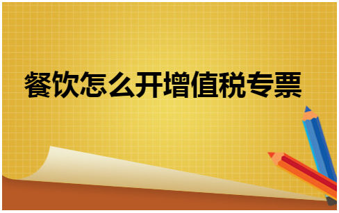 餐饮怎么开增值税专票 会计实务