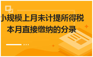 小规模上月未计提所得税本月直接缴纳的分录 会计实务