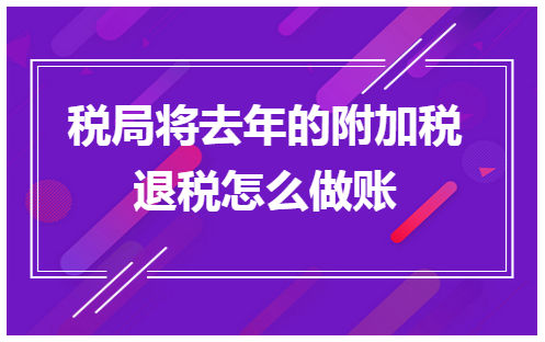 税局将去年的附加税退税怎么做账 会计实务