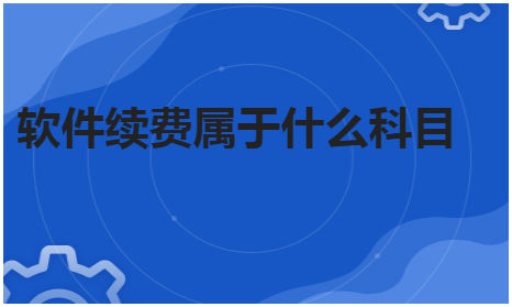 软件续费属于什么科目 会计实务