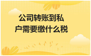 公司转账到私户需要缴什么税 会计实务