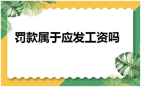 罚款属于应发工资吗 会计实务