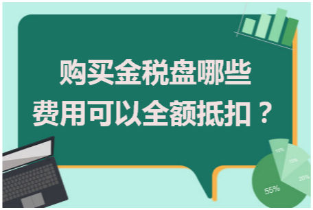 购买金税盘哪些费用可以全额抵扣 会计实务