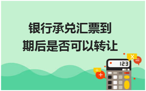 银行承兑汇票到期后是否可以转让 会计实务