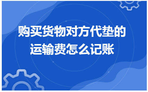 购买货物对方代垫的运输费怎么记账 会计实务