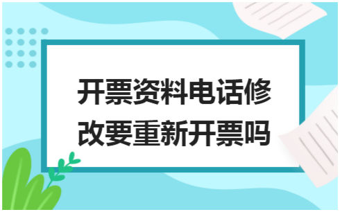 ​开票资料电话修改要重新开票吗 会计实务