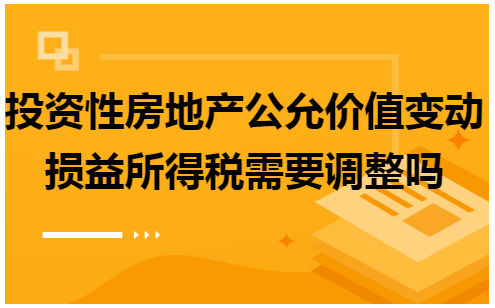 投资性房地产公允价值变动损益所得税需要调整吗 会计实务