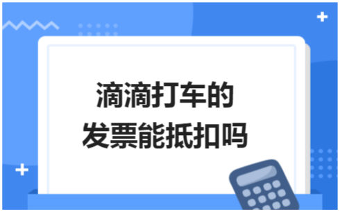 ​滴滴打车的发票能抵扣吗 会计实务