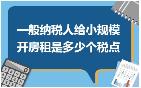 一般纳税人给小规模开房租是多少个税点 会计实务