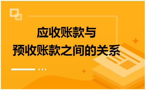 应收账款与预收账款之间的关系 会计实务