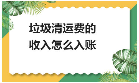 垃圾清运费的收入怎么入账 会计实务