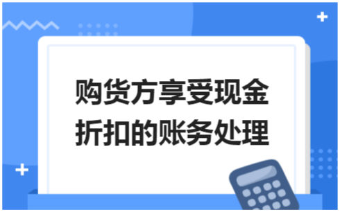 ​购货方享受现金折扣的账务处理 会计实务