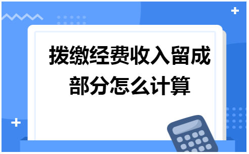 拨缴经费收入留成部分怎么计算 会计实务