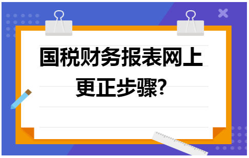 国税财务报表网上更正步骤 会计实务