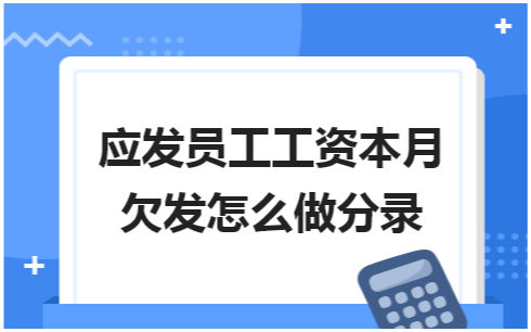 应发员工工资本月欠发怎么做分录 会计实务