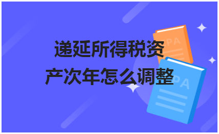 递延所得税资产次年怎么调整 会计实务