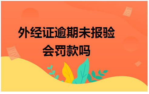 外经证逾期未报验会罚款吗 会计实务