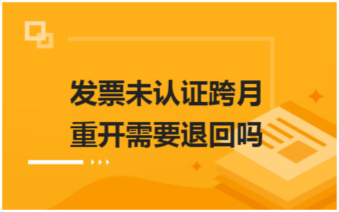 ​发票未认证跨月重开需要退回吗 会计实务