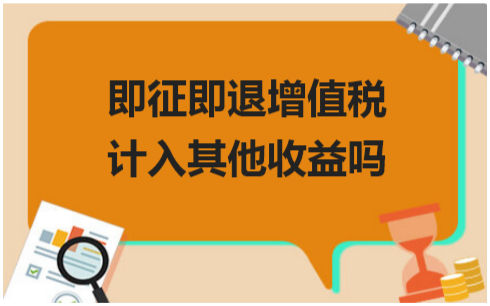 即征即退增值税计入其他收益吗 会计实务