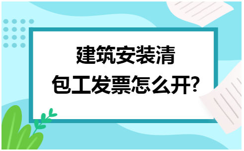 建筑安装清包工发票怎么开 会计实务