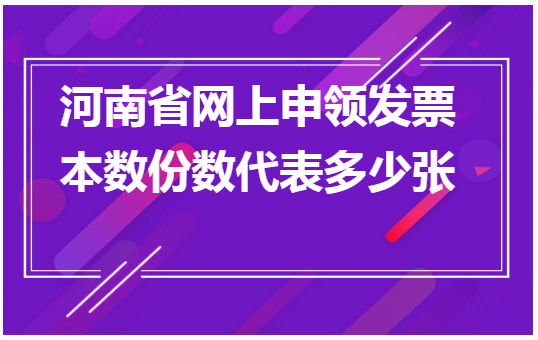 河南省网上申领发票本数份数代表多少张 会计实务