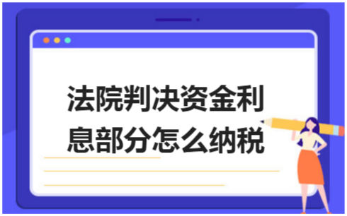 ​法院判决资金利息部分怎么纳税 会计实务