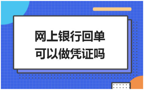 ​网上银行回单可以做凭证吗 会计实务