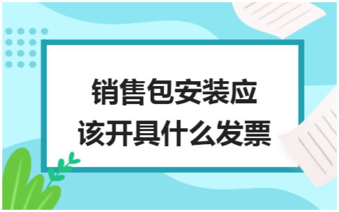 ​销售包安装应该开具什么发票 会计实务