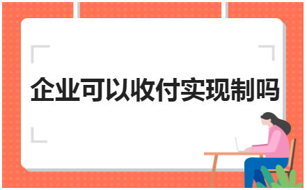 企业可以收付实现制吗 会计实务