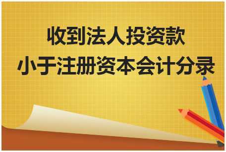 收到法人投资款小于注册资本会计分录 会计实务