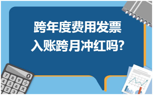 跨年度费用发票入账跨月冲红吗? 会计实务