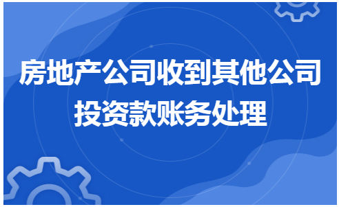 房地产公司收到其他公司投资款账务处理 会计实务