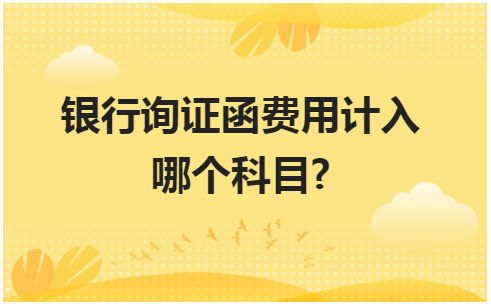 银行询证函费用计入哪个科目? 会计实务